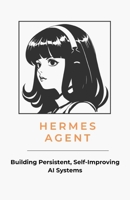 Hermes Agent: Building Persistent, Self-Improving AI Systems: A Practical Guide to Memory, Skills, MCP, and Long-Running Agents B0GXP2DVH4 Book Cover