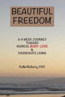 Beautiful Freedom: a 4 week journey toward radical body-love and passionate living 1499283180 Book Cover