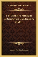 I. B. Gramaye Primitiae Antiquitatum Gandensium (1611) 1120297915 Book Cover