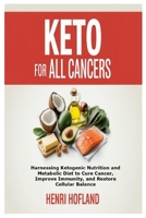 Keto for All Cancers: Harnessing Ketogenic Nutrition and Metabolic Diet to Cure Cancer, Improve Immunity, and Restore Ce 1105957373 Book Cover