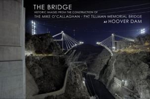 The Bridge : Historic Images from the Construction of the Mike o'Callaghan - Pat Tillman Memorial Bridge at Hoover Dam 0615395899 Book Cover