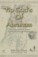 No God’s of Abraham: The Enhancement of Power and Wealth Through Religion 1665569956 Book Cover