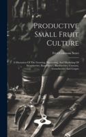 Productive Small Fruit Culture: A Discussion Of The Growing, Harvesting, And Marketing Of Strawberries, Raspberries, Blackberries, Currants, Gooseberries And Grapes 1019547634 Book Cover