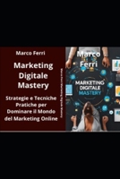Marketing Digitale Mastery: Strategie e Tecniche Pratiche per Dominare il Mondo del Mareting Online (Italian Edition) B0F1V2HW6L Book Cover