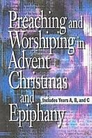 Preaching and Worshiping in Advent, Christmas, and Epiphany: Years A, B, and C 0687352231 Book Cover