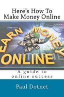 Here's How To Make Money Online: Read As The Hottest Work From Home Internet Opportunitieste Are Exposed 1482677164 Book Cover