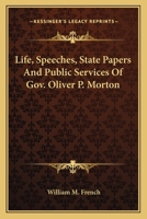 Life, Speeches, State Papers and Public Services of Gov. Oliver P. Morton 1177235927 Book Cover