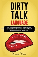 Dirty Talk Language: How to Learn with Examples of Phrases of Lust to Have a Great Sex with Your Man or Woman, Make it Wilder and Drive Your Partner Crazy 1801142998 Book Cover