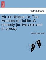 Hic et Ubique: or, The Humors of Dublin. A comedy [in five acts and in prose]. 1241132488 Book Cover