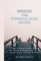 BRIDGE The EVANGELICAL DIVIDE: “Why Evangelicals Must Rethink Evangelism to Experience Living Faith” B08JF88XSH Book Cover