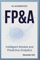 AI-Augmented FP&A: Intelligent Models and Predictive Analytics B0H3VT443Y Book Cover