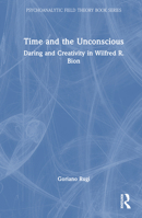 Time and the Unconscious: Daring and Creativity in Wilfred R. Bion (Psychoanalytic Field Theory Book Series) 1032655216 Book Cover
