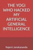 THE YOGI WHO HACKED MY ARTIFICIAL GENERAL INTELLIGENCE B0G4DZ7SF9 Book Cover