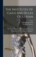 The Institutes Of Gaius And Rules Of Ulpian: The Former From Studemund's Apograph Of The Verona Codex: With Translation And Notes, Critical And ... Alphabetical Digest... 101644396X Book Cover