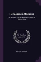 Hermogenes Africanus: de Moribus Ejus, Praecipue Dogmaticis Opinionibus 1378347412 Book Cover