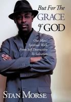 But for the Grace of God: One Man's Spiritual Walk from Self Destruction to Salvation 1449065090 Book Cover