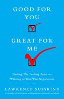 Good for You, Great for Me: Finding the Trading Zone and Winning at Win-Win Negotiation 1610394259 Book Cover