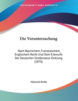 Die Voruntersuchung: Nach Bayrischem, Franzosischem, Englischem Recht Und Dem Entwurfe Der Deutschen Strafprozess-Ordnung 1161136452 Book Cover