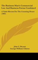 The Business Man's Commercial Law And Business Forms Combined: A Vade-mecum For The Counting-house... 1165539918 Book Cover