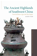 The Ancient Highlands of Southwest China: From the Bronze Age to the Han Empire 0190882344 Book Cover