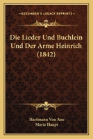 Die Lieder Und Buchlein Und Der Arme Heinrich (1842) 1147362475 Book Cover