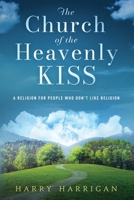 The Church of the Heavenly KISS: A Religion For People Who Don't Like Religion B0CHLG2JND Book Cover