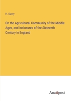 On the Agricultural Community of the Middle Ages, and Inclosures of the Sixteenth Century in England 338211626X Book Cover