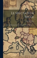 Le Spectateur Belge: Ouvrage Historique Littéraire Critique Et Moral, Volume 1... 1022620010 Book Cover