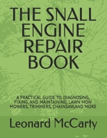 THE SNALL ENGINE REPAIR HANDBOOK: A PRACTICAL GUIDE TO, DIAGNOSING, FIXING, AND MAINTAINING, LAWN MOW MOWERS, TRIMMERS, CHAINSAW,AND MORE B0HB7CJQ8J Book Cover