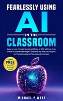 Fearlessly Use AI in the Classroom: Easy-to-use Prompts, Demystify AI With a Stress-Free Guide to Essential Strategies and Step-by-Step Techniques for Transformational Classroom Instruction 1963939190 Book Cover