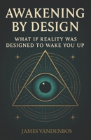 Awakening by Design: What if reality was designed to wake you up? B0F5Y9RQLF Book Cover