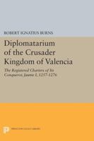Diplomatarium of the Crusader Kingdom of Valencia: The Registered Charters of Its Conqueror Jaume I, 1257-1276. Volume II, Foundations of Crusader Valencia: Revolt and Recovery, 1257-1263 0691607532 Book Cover