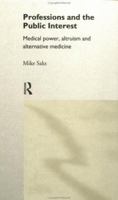 Professions and the Public Interest: Medical Power, Altruism and Alternative Medicine 0415116686 Book Cover
