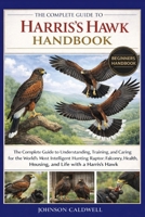 THE COMPLETE GUIDE TO HARRIS’S HAWK HANDBOOK: The Complete Guide to Understanding, Training, and Caring for the World’s Most Intelligent Hunting ... Housing, and Life with a Harris’s Hawk B0GKBGKYZQ Book Cover