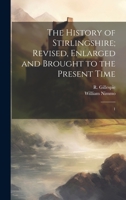 The History of Stirlingshire; Revised, Enlarged and Brought to the Present Time: 1 1022221108 Book Cover