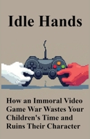 Idle Hands: How an Immoral Video Game War Wastes Your Children's Time and Ruins Their Character B0FKGNY7NN Book Cover