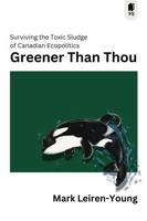 Greener Than Thou: Surviving the Toxic Sludge of Canadian Eco-politics 1998365697 Book Cover