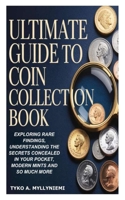 ULTIMATE GUIDE TO COIN COLLECTION BOOK: Exploring Rare Findings, Understanding the Secrets Concealed in Your Pocket, Modern Mints and So Much More B0GXYQQDPW Book Cover