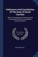 Ordinances And Constitution Of The State Of South Carolina: With The Constitution Of The Provisional Government And Of The Confederate States Of America 1022565621 Book Cover