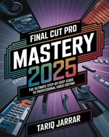 Final Cut Pro Mastery: The Ultimate Step-by-Step Guide to Professional Video Editing B0DT8SCXG3 Book Cover