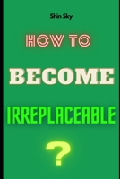How To Become Irreplaceable? B0C8QBJX85 Book Cover