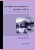 Las migraciones internas en la Argentina moderna: Una mirada desde la Patagonia: Neuquén, 1960-1991 (Argentina, Su Historia, Cultura, Sociedad Y Politica V) B099T7SNKT Book Cover