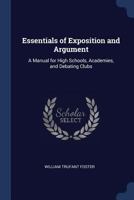 Essentials of Exposition and Argument: A Manual for High Schools, Academies, and Debating Clubs 1376466546 Book Cover
