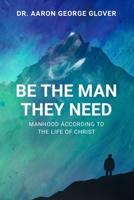 Be The Man They Need: Manhood According to the Life of Christ B0FG7XFWXS Book Cover