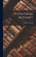 A Universal Alphabet, Grammar, and Language: Comprising a Scientific Classification of the Radical Elements of Discourse and Illustrative Translations from the Holy Scriptures and the Principal Britis 1018073671 Book Cover