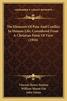 The Elements of Pain and Conflict in Human Life, Considered from a Christian Point of View; Being Lectures Delivered at the Cambridge Summer Meeting, 1916 0548697744 Book Cover