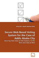 Secure Web Based Voting System for the Case of Addis Ababa City: Securing Vote Data at Poll Stations, In the Wire and Data at Rest 3639171462 Book Cover