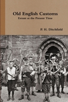 Old English Customs Extant at the Present Time: An Account of Local Observances, Festival Customs, and Ancient Ceremonies Yet Surviving in Great Bri 1326072641 Book Cover