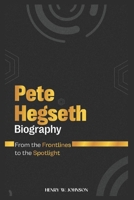 PETE HEGSETH BIOGRAPHY: From the Frontlines to the Spotlights B0DRVST8YK Book Cover