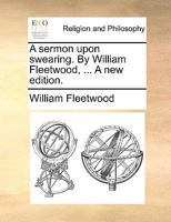 A sermon upon swearing. By William Fleetwood, ... A new edition. 1170117201 Book Cover